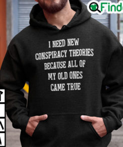 I Need New Conspiracy Theories Because All Of My Old Ones Came True Hoodie