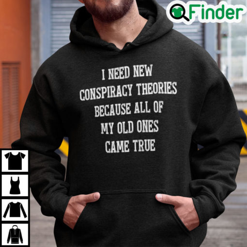 I Need New Conspiracy Theories Because All Of My Old Ones Came True Hoodie