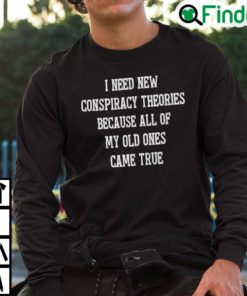 I Need New Conspiracy Theories Because All Of My Old Ones Came True Sweatshirt