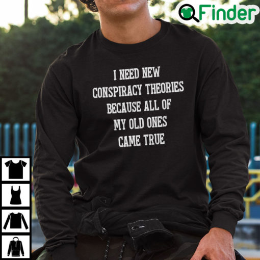 I Need New Conspiracy Theories Because All Of My Old Ones Came True Sweatshirt