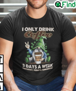 I Only Drink Coffee 3 Days A Week Gnome Shirt