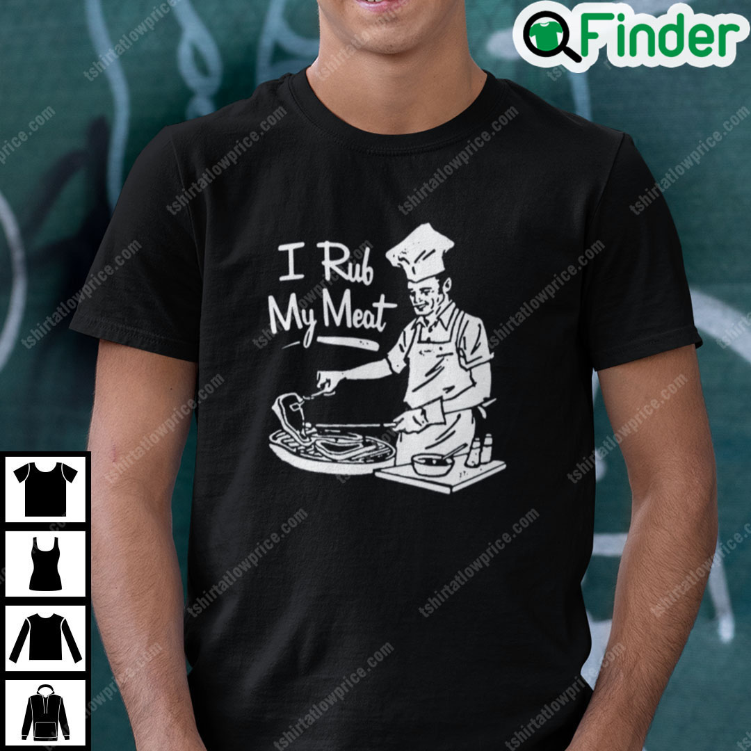I Rub My Meat Shirt Funny BBQ Gift Tee I Rub My Meat Shirt Funny BBQ Gift Tee