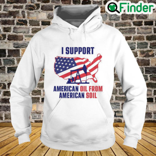 I Support American Oil From American Soil Hoodie