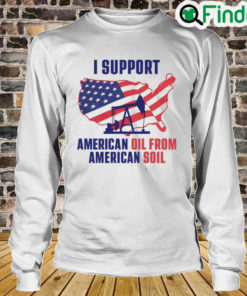 I Support American Oil From American Soil Long Sleeve