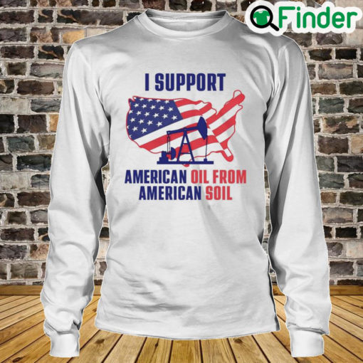 I Support American Oil From American Soil Long Sleeve