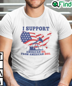 I Support American Oil From American Soil Shirt