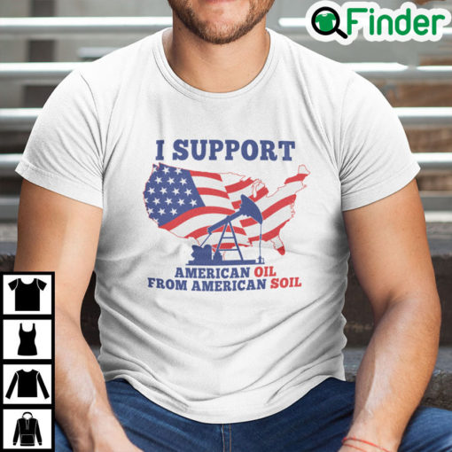 I Support American Oil From American Soil Shirt