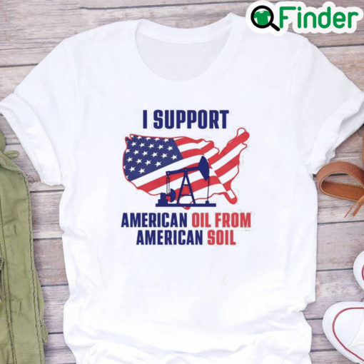 I Support American Oil From American Soil Shirt