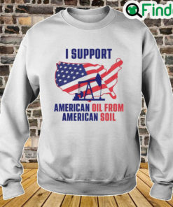 I Support American Oil From American Soil Sweatshirt