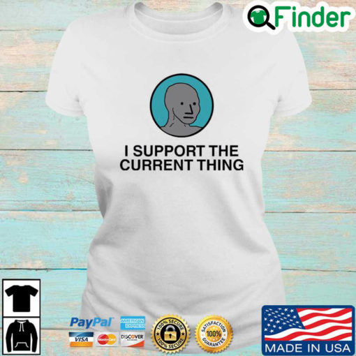 I Support The Current Thing T shirt