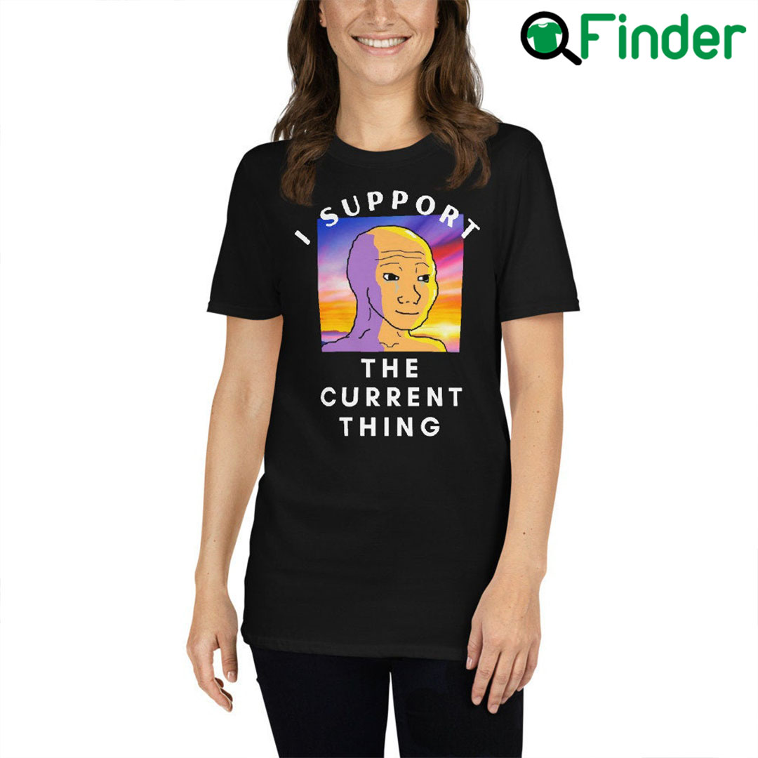 I Support The Current Thing Unisex T-Shirt, Hoodie, Long sleeve,  Sweatshirt, Tank top, Ladies Tees - Q-Finder Trending Design T Shirt