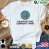 I Support The Current Thing shirt