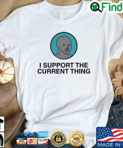 I Support The Current Thing shirt