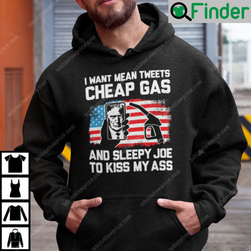 I Want Mean Tweets Cheap Gas And Sleepy Joe To Kiss My Ass Trump Hoodie