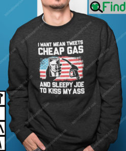 I Want Mean Tweets Cheap Gas And Sleepy Joe To Kiss My Ass Trump Sweatshirt