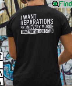 I Want Reparations From Every Moron That Voted For Biden Shirt 1