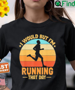 I Would But Im Running That Day T Shirt