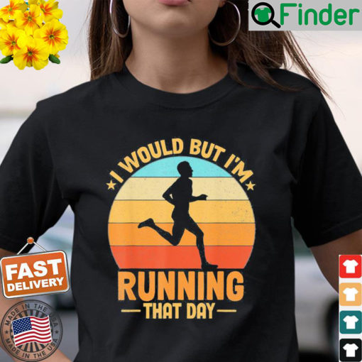 I Would But Im Running That Day T Shirt