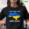 I dont need a ride I need ammo T shirt