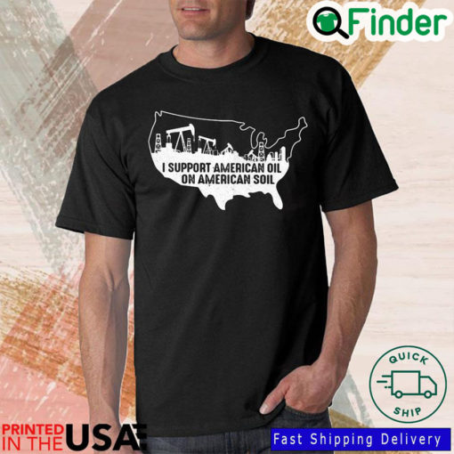 I support American oil on American soil shirt