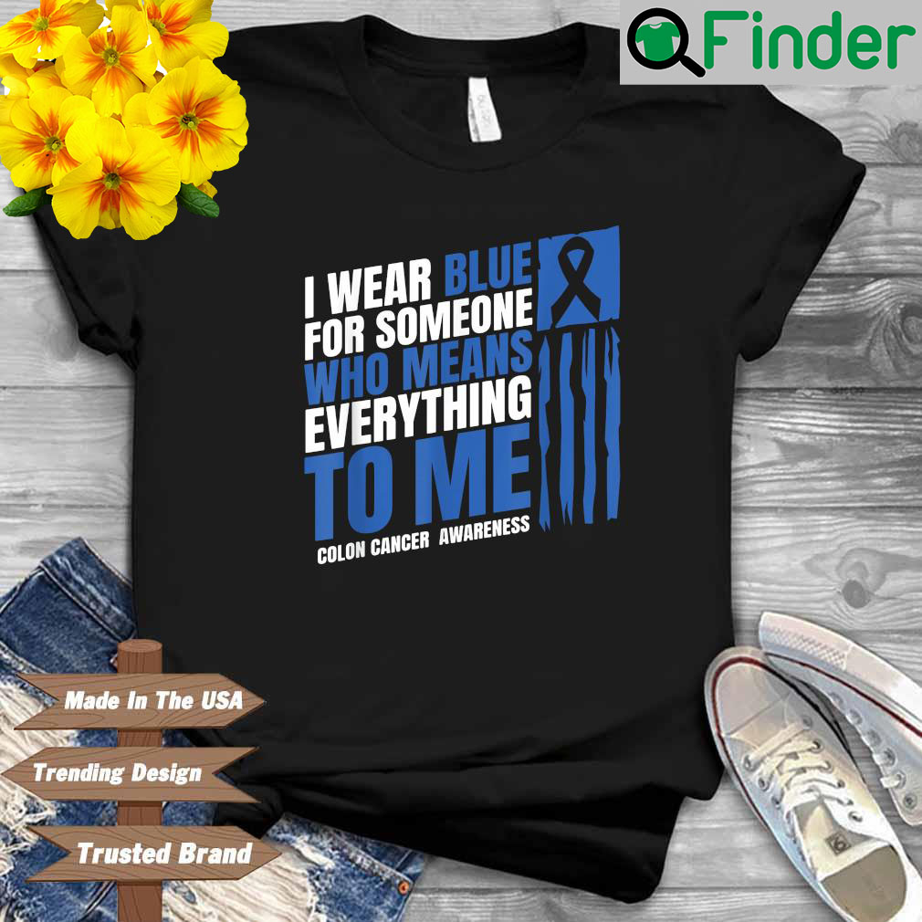 I wear blue for someone who means everything to Me colon cancer awareness shirt I wear blue for someone who means everything to Me colon cancer awareness shirt