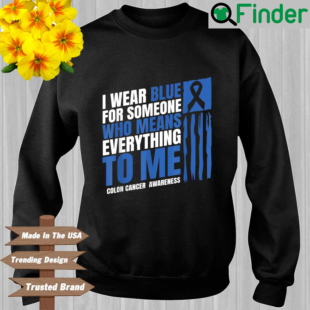I wear blue for someone who means everything to Me colon cancer awareness sweatshirt I wear blue for someone who means everything to Me colon cancer awareness sweatshirt