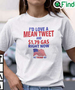 Id Love A Mean Tweet And 1.79 Gas Right Now Shirt