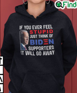 If You Ever Feel Stupid Just Think Of Biden Supporter It Will Go Away Hoodie