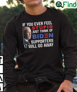 If You Ever Feel Stupid Just Think Of Biden Supporter It Will Go Away Sweatshirt