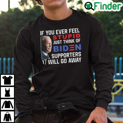 If You Ever Feel Stupid Just Think Of Biden Supporter It Will Go Away Sweatshirt