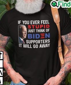 If You Ever Feel Stupid Just Think Of Biden Supporter It Will Go Away T Shirt