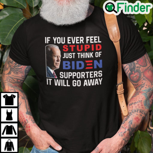 If You Ever Feel Stupid Just Think Of Biden Supporter It Will Go Away T Shirt