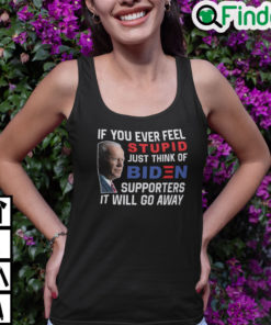 If You Ever Feel Stupid Just Think Of Biden Supporter It Will Go Away Tank Top