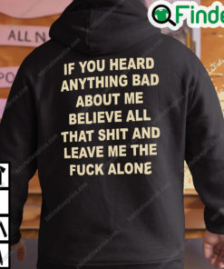 If You Heard Anything Bad About Me Believe All That Shit And Leave Me Hoodie