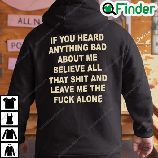 If You Heard Anything Bad About Me Believe All That Shit And Leave Me Hoodie