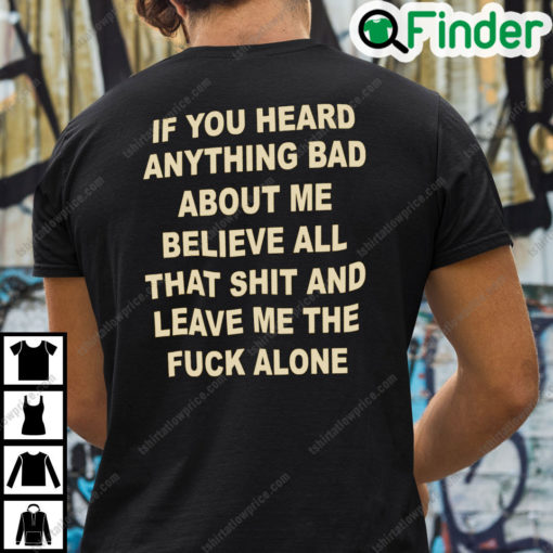 If You Heard Anything Bad About Me Believe All That Shit And Leave Me Shirt