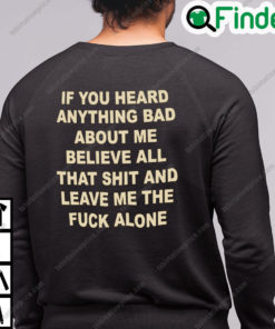 If You Heard Anything Bad About Me Believe All That Shit And Leave Me Sweatshirt