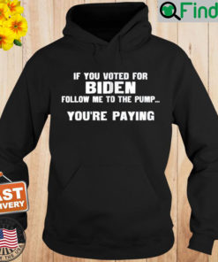 If You Voted For Biden Follow Me To Pump Youre Paying Hoodie