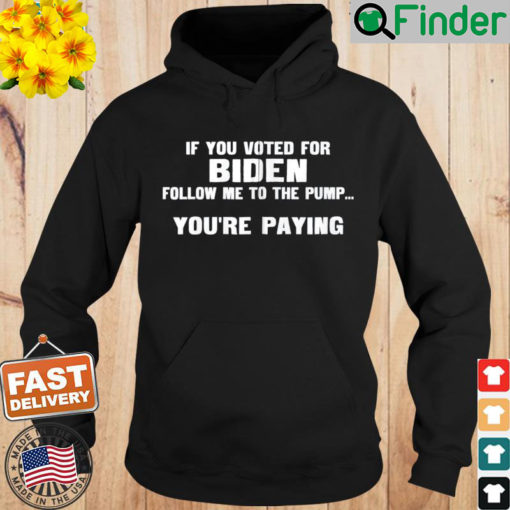 If You Voted For Biden Follow Me To Pump Youre Paying Hoodie