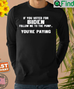 If You Voted For Biden Follow Me To Pump Youre Paying Shirt