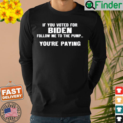 If You Voted For Biden Follow Me To Pump Youre Paying Shirt