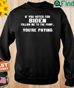 If You Voted For Biden Follow Me To Pump Youre Paying Sweatshirt