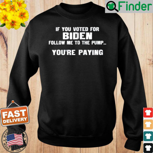 If You Voted For Biden Follow Me To Pump Youre Paying Sweatshirt