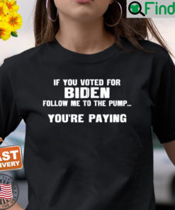 If You Voted For Biden Follow Me To Pump Youre Paying T Shirt