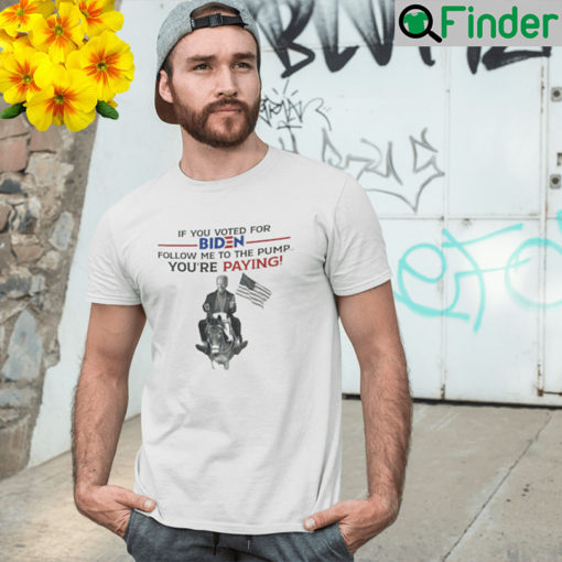 If You Voted For Biden Follow Me To The Pump Youre Paying Unisex Shirt