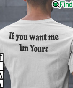 If You Want Me Im Yours Shirt