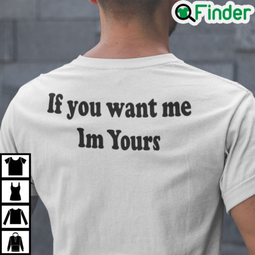 If You Want Me Im Yours Shirt