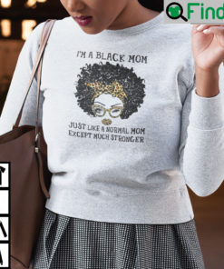 Im A Black Mom Just Like A Normal Mom Except Much Stronger Shirt