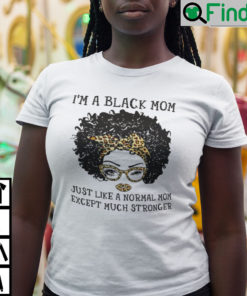 Im A Black Mom Just Like A Normal Mom Except Much Stronger T Shirt