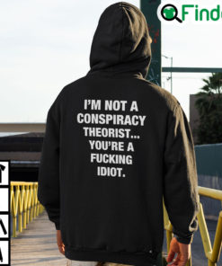 Im Not A Conspiracy Theorist Youre Are Fucking Idiot Hoodie